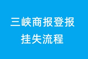 三峽商報(bào)登報(bào)掛失流程