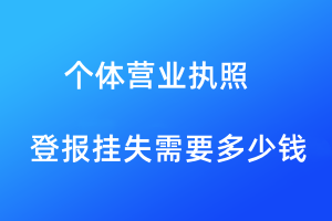 個體工商營業(yè)執(zhí)照登報掛失需要多少錢