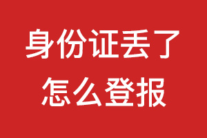 身份證丟了怎么登報?身份證丟了如何登報?