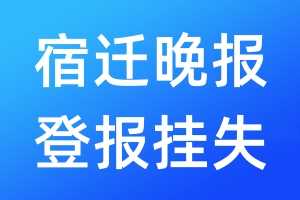 宿遷晚報(bào)登報(bào)掛失_宿遷晚報(bào)登報(bào)掛失電話