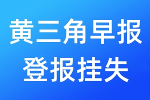 黃三角早報(bào)登報(bào)掛失_黃三角早報(bào)登報(bào)掛失電話