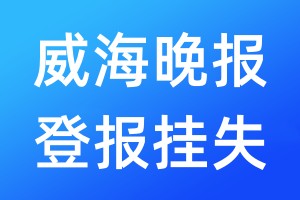 威海晚報登報掛失_威海晚報登報掛失電話