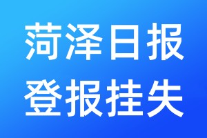 菏澤日報登報掛失_菏澤日報登報掛失電話