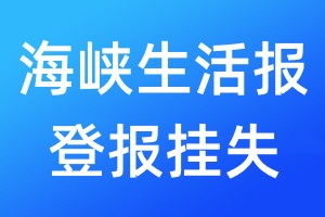 海峽生活報登報掛失_海峽生活報登報掛失電話