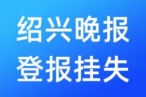 紹興晚報登報掛失_紹興晚報登報掛失電話