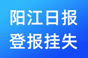 陽江日?qǐng)?bào)登報(bào)掛失_陽江日?qǐng)?bào)登報(bào)掛失電話