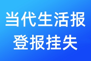 當(dāng)代生活報(bào)登報(bào)掛失_當(dāng)代生活報(bào)登報(bào)掛失電話