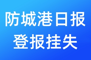 防城港日?qǐng)?bào)登報(bào)掛失_防城港日?qǐng)?bào)登報(bào)掛失電話