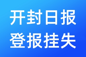 開(kāi)封日?qǐng)?bào)登報(bào)掛失_開(kāi)封日?qǐng)?bào)登報(bào)掛失電話