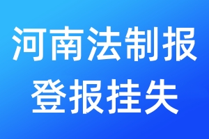 河南法制報登報掛失_河南法制報登報掛失電話