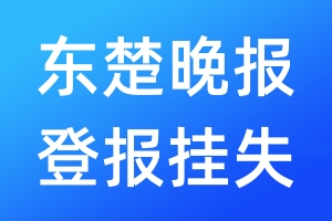 東楚晚報(bào)登報(bào)掛失_東楚晚報(bào)登報(bào)掛失電話(huà)