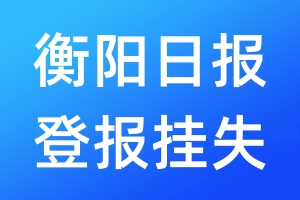 衡陽日?qǐng)?bào)登報(bào)掛失_衡陽日?qǐng)?bào)登報(bào)掛失電話