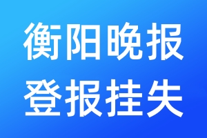 衡陽晚報(bào)登報(bào)掛失_衡陽晚報(bào)登報(bào)掛失電話