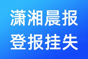 瀟湘晨報(bào)登報(bào)掛失_瀟湘晨報(bào)登報(bào)掛失電話(huà)