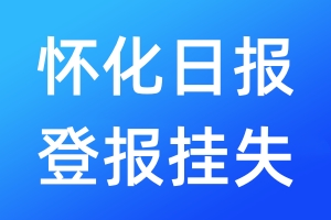 懷化日?qǐng)?bào)登報(bào)掛失_懷化日?qǐng)?bào)登報(bào)掛失電話(huà)