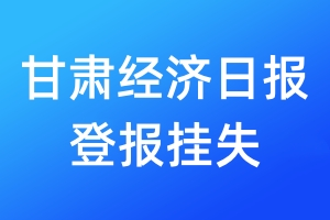 甘肅經(jīng)濟日報登報掛失_甘肅經(jīng)濟日報登報掛失電話