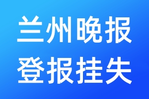 蘭州晚報登報掛失_蘭州晚報登報掛失電話