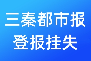 三秦都市報登報掛失_三秦都市報登報掛失電話