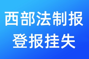 西部法制報(bào)登報(bào)掛失_西部法制報(bào)登報(bào)掛失電話