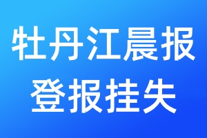 牡丹江晨報登報掛失_牡丹江晨報登報掛失電話