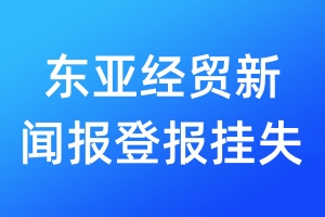 東亞經(jīng)貿(mào)新聞報(bào)登報(bào)掛失_東亞經(jīng)貿(mào)新聞報(bào)登報(bào)掛失電話