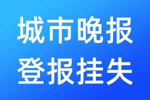 城市晚報(bào)登報(bào)掛失_城市晚報(bào)登報(bào)掛失電話