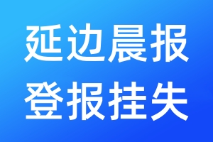 延邊晨報登報掛失_延邊晨報登報掛失電話